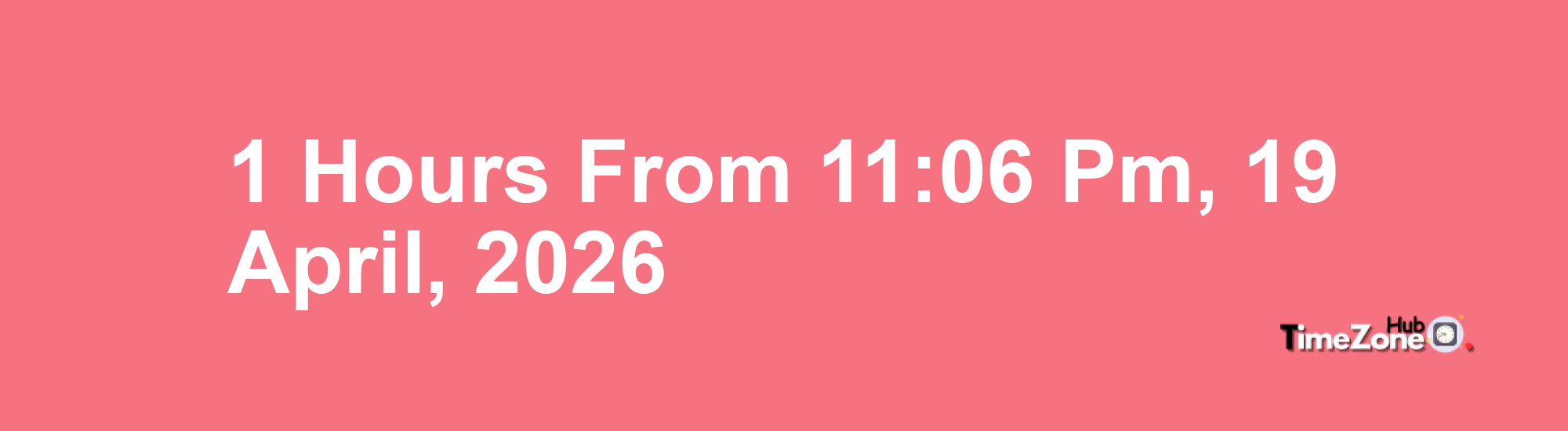 1 Hours from 11:06 PM, 19 April, 2026 